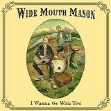 Wide Mouth Mason - I Wanna Go With You