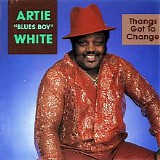 Artie "Blues Boy" White - Thangs Got To Change
