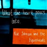 Johnson, Nat And The Figureheads - What The Heart Pours Into