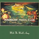 American Music Club - Wish The World Away