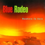 Blue Rodeo - Nowhere To Here