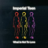 Imperial Teen - What Is Not To Love