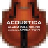 Alarm Will Sound - Acoustica: Alarm Will Sound Performs Aphex Twin