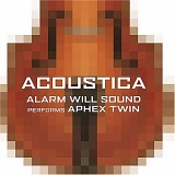 Alarm Will Sound, Alan Pierson - Acoustica: Alarm Will Sound Performs Aphex Twin
