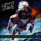 Tam! - Hello My Friends Do You Read Me?