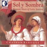 Chatham Baroque Ensemble - Sol y Sombra, Baroque Music of Latin America, (Dorian  DOR-90263)