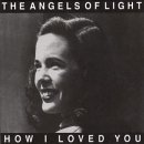 Angels Of Light - How I Loved You