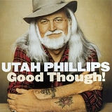 Utah Phillips - Good Though!