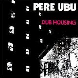 Pere Ubu - Dub Housing