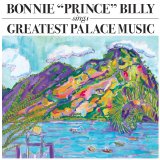 Palace (Brothers, Music, Songs), Bonnie Prince Billy, Will Oldham - As Bonnie "Prince" Billy - Greatest Palace Music