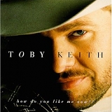 Toby Keith - How Do You Like Me Now