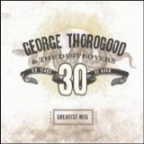 Thorogood, George & The Destroyers - 30 Years Of Rock (Greatest Hits)
