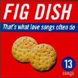 Fig Dish - That's What Love Songs Often Do