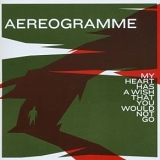 Aereogramme - My Heart Has A Wish That You Would Not Go