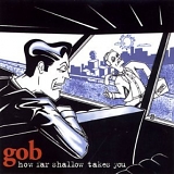 Gob - How Far Shallow Takes You