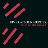 Five O'Clock Heroes - Bend To The Breaks