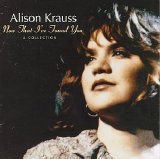 Krauss, Alison - Now That I've Found You