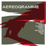 Aereogramme - My Heart Has A Wish That You Would Not Go [2006-MP3-V1(VBR)]