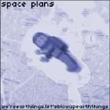 Space Plans - We'reearthlingslet'sblowupearththings