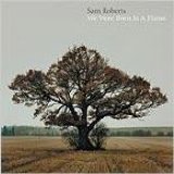 Roberts, Sam - We Were Born in a Flame