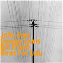 John Zorn, George Lewis & Bill Frisell - News For Lulu