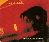 The Tragically Hip - Trouble in the Hen House