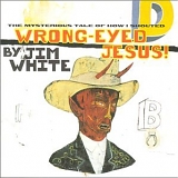 Jim White - Wrong-Eyed Jesus! (Mysterious Tale of How I Shouted)