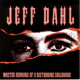 Jeff Dahl - Wasted Remains Of A Disturbing Childhood