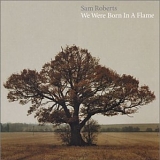 Sam Roberts - We Were Born in a Flame