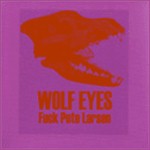 Wolf Eyes - Fuck Pete Larsen