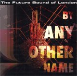 The Future Sound of London - By Any Other Name