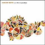 Junior Boys - So This Is Goodbye