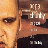 Popa Chubby - The Good The Bad And The Chubby