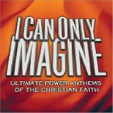 Various artists - I Can Only Imagine - Ultimate Power Anthems Of The Christian Faith