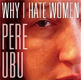 Pere Ubu - Why I Hate Women