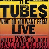 The Tubes - What Do You Want from Live