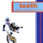 Teeth - I Was A Teenage Tree