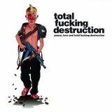 Total Fucking Destruction - Peace, Love And Total Fucking Destruction