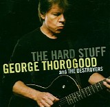 George Thorogood & The Destroyers - The Hard Stuff