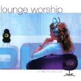 Lounge Worship, Vol. 1 - Lounge Worship, Vol. 1 - A Time To Chill Out
