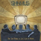 Shaimus - 2 Albums - The Sad Thing Is, We Like It Here