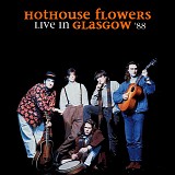 Hothouse Flowers - Live In Glasgow - 20-05-1988