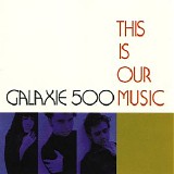 Galaxie 500 - This Is Our Music