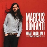 Marcus Bonfanti - What Good Am I To You?