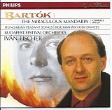 Budapest Festival Orchestra / Hungarian Radio Chorus / Iván Fischer - Bartók: The Miraculous Mandarin; Hungarian Peasant Songs; Rumanian Folk Songs