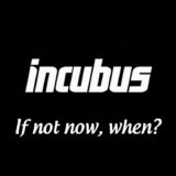 Incubus - If Not Now, When?