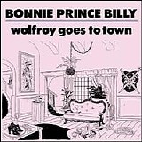 Palace (Brothers, Music, Songs), Bonnie Prince Billy, Will Oldham - Wolfroy Goes To Town
