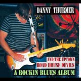 Danny Thurmer & The Uptown Road House Devils - A Rockin Blues Album