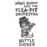 Nigel Burch and the Flea-Pit Orchestra - Bottle Sucker