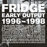 Fridge - Early Output 1996 - 1998
